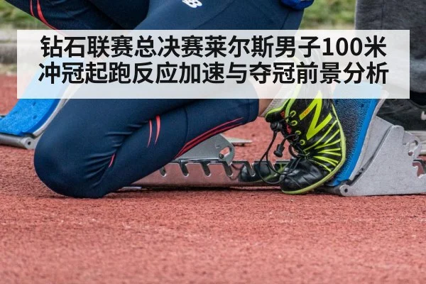 钻石联赛总决赛莱尔斯男子100米冲冠起跑反应加速与夺冠前景分析
