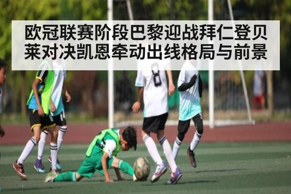 欧冠联赛阶段巴黎迎战拜仁登贝莱对决凯恩牵动出线格局与前景