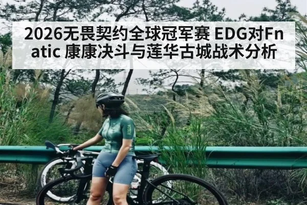 2026无畏契约全球冠军赛 EDG对Fnatic 康康决斗与莲华古城战术分析