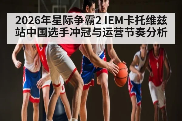 2026年星际争霸2 IEM卡托维兹站中国选手冲冠与运营节奏分析